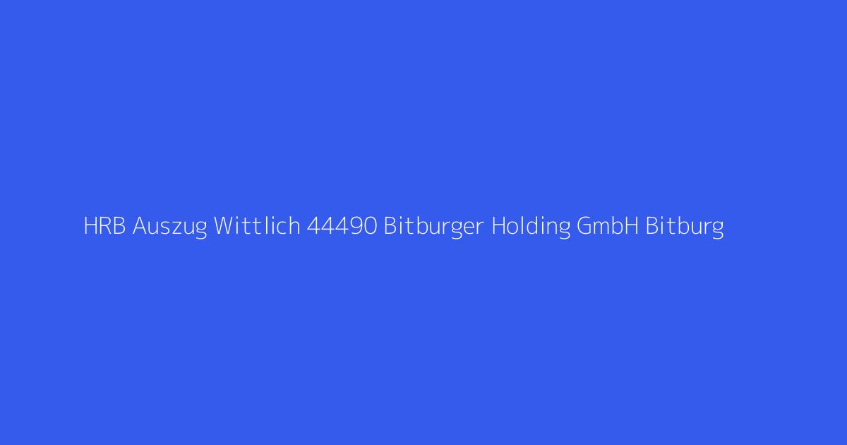 HRB Auszug Wittlich 44490 Bitburger Holding GmbH Bitburg